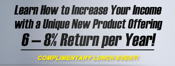 Increase Your Income with a Unique New Product Offering 6-8% Return per Year! Better returns than annuities with shorter terms and higher commissions!