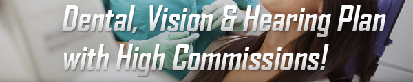 Dental, Vision & Hearing Plan with High Commissions!